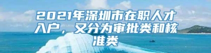 2021年深圳市在职人才入户，又分为审批类和核准类