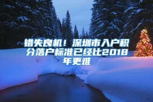 错失良机！深圳市入户积分落户标准已经比2018年更难