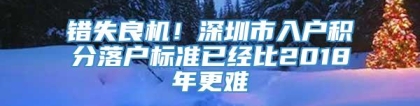 错失良机！深圳市入户积分落户标准已经比2018年更难