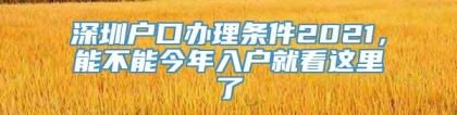 深圳户口办理条件2021，能不能今年入户就看这里了