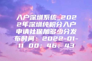 入户深圳系统_2022年深圳纯积分入户申请社保加多少分发布时间：2022-01-11 00：46：43