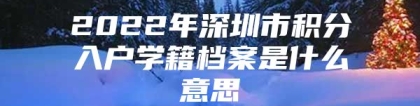 2022年深圳市积分入户学籍档案是什么意思