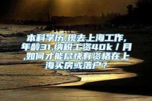 本科学历,现去上海工作,年龄31,纳税工资40k／月,如何才能尽快有资格在上海买房或落户？