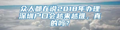 众人都在说2018年办理深圳户口会越来越难，真的吗？