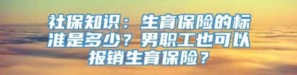 社保知识：生育保险的标准是多少？男职工也可以报销生育保险？