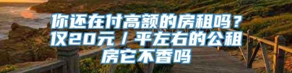 你还在付高额的房租吗？仅20元／平左右的公租房它不香吗