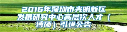 2016年深圳市光明新区发展研究中心高层次人才（博硕）引进公告