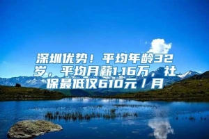 深圳优势！平均年龄32岁，平均月薪1.16万，社保最低仅610元／月