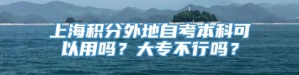 上海积分外地自考本科可以用吗？大专不行吗？