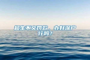 超生不交罚款，办好深户行吗？