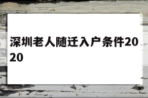 深圳老人随迁入户条件2020(深圳老人随迁入户条件2020流程)