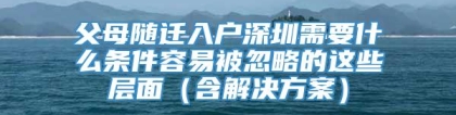 父母随迁入户深圳需要什么条件容易被忽略的这些层面（含解决方案）