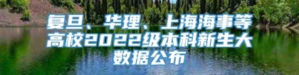 复旦、华理、上海海事等高校2022级本科新生大数据公布