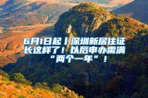 6月1日起丨深圳新居住证长这样了！以后申办需满“两个一年”！