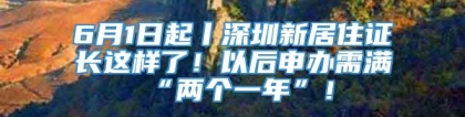 6月1日起丨深圳新居住证长这样了！以后申办需满“两个一年”！