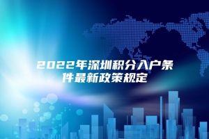 2022年深圳积分入户条件最新政策规定