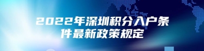 2022年深圳积分入户条件最新政策规定