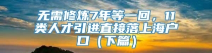 无需修炼7年等一回，11类人才引进直接落上海户口（下篇）