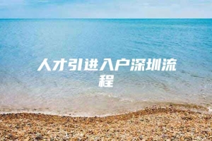 人才引进入户深圳流程