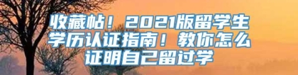 收藏帖！2021版留学生学历认证指南！教你怎么证明自己留过学