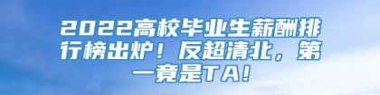 2022高校毕业生薪酬排行榜出炉！反超清北，第一竟是TA！