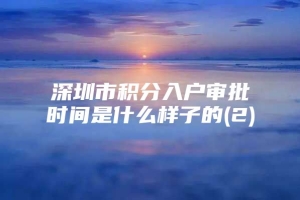 深圳市积分入户审批时间是什么样子的(2)