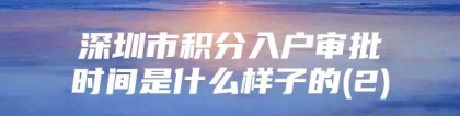 深圳市积分入户审批时间是什么样子的(2)