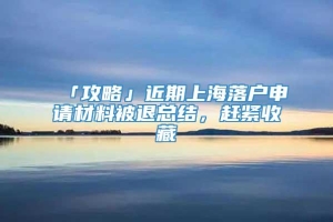 「攻略」近期上海落户申请材料被退总结，赶紧收藏