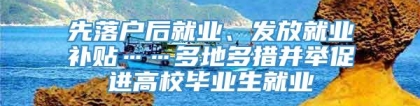 先落户后就业、发放就业补贴……多地多措并举促进高校毕业生就业