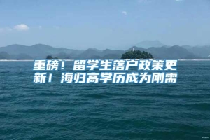 重磅！留学生落户政策更新！海归高学历成为刚需