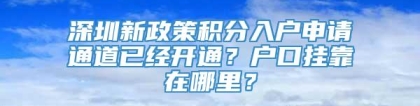 深圳新政策积分入户申请通道已经开通？户口挂靠在哪里？