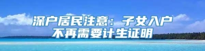 深户居民注意：子女入户不再需要计生证明