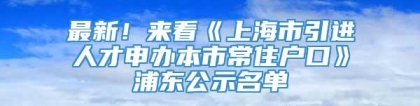 最新！来看《上海市引进人才申办本市常住户口》浦东公示名单