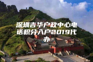 深圳吉华户政中心电话积分入户2019代办