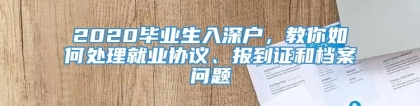 2020毕业生入深户，教你如何处理就业协议、报到证和档案问题