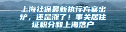 上海社保最新执行方案出炉，还是涨了！事关居住证积分和上海落户