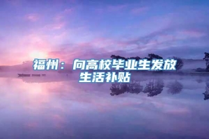 福州：向高校毕业生发放生活补贴