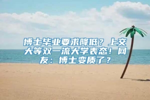 博士毕业要求降低？上交大等双一流大学表态！网友：博士变质了？