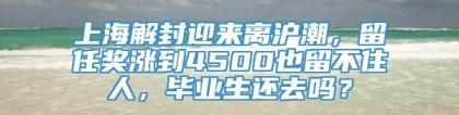 上海解封迎来离沪潮，留任奖涨到4500也留不住人，毕业生还去吗？