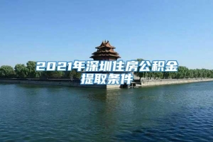 2021年深圳住房公积金提取条件