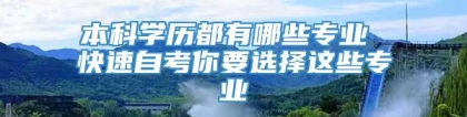 本科学历都有哪些专业 快速自考你要选择这些专业