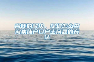 省钱的解决，深圳怎么查询集体户口户主问题的方法