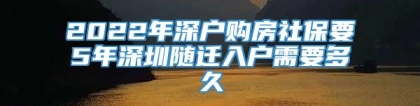 2022年深户购房社保要5年深圳随迁入户需要多久