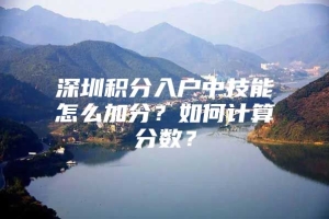 深圳积分入户中技能怎么加分？如何计算分数？