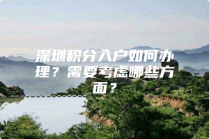 深圳积分入户如何办理？需要考虑哪些方面？