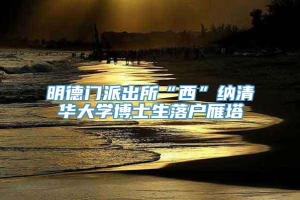 明德门派出所“西”纳清华大学博士生落户雁塔