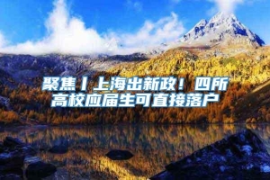 聚焦丨上海出新政！四所高校应届生可直接落户