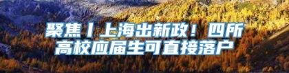 聚焦丨上海出新政！四所高校应届生可直接落户