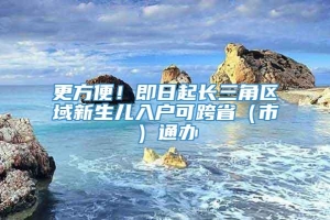 更方便！即日起长三角区域新生儿入户可跨省（市）通办