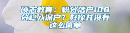 硕志教育：积分落户100分稳入深户？好像并没有这么简单
